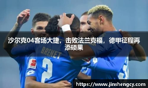 沙尔克04客场大捷，击败法兰克福，德甲征程再添硕果